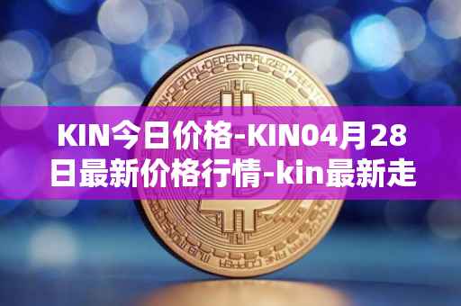 KIN今日价格-KIN04月28日最新价格行情-kin最新走势消息