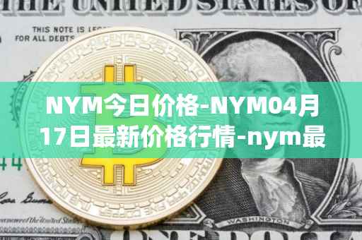 NYM今日价格-NYM04月17日最新价格行情-nym最新走势消息