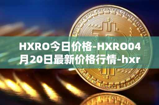 HXRO今日价格-HXRO04月20日最新价格行情-hxro最新走势消息