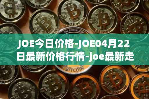JOE今日价格-JOE04月22日最新价格行情-joe最新走势消息