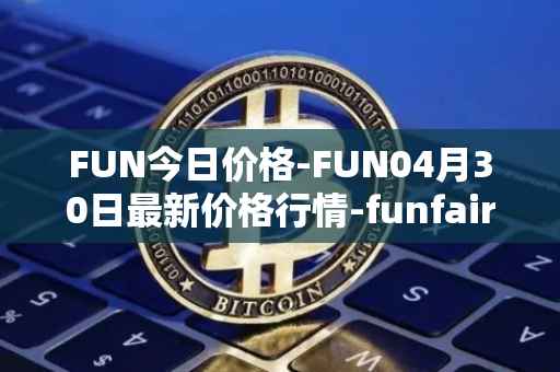 FUN今日价格-FUN04月30日最新价格行情-funfair最新走势消息