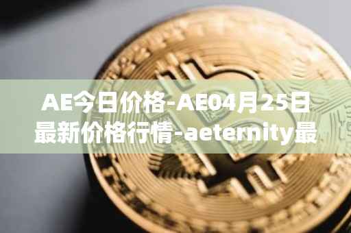 AE今日价格-AE04月25日最新价格行情-aeternity最新走势消息