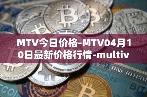 MTV今日价格-MTV04月10日最新价格行情-multivac最新走势消息