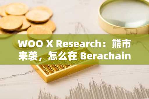 WOO X Research：熊市来袭，怎么在 Berachain 上挖年化超过 100% 的矿？