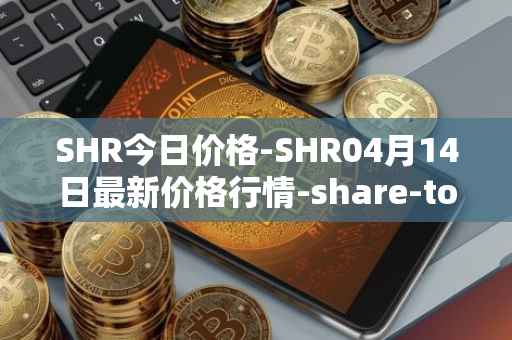 SHR今日价格-SHR04月14日最新价格行情-share-token最新走势消息