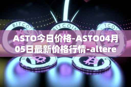ASTO今日价格-ASTO04月05日最新价格行情-alteredstatemachine最新走势消息