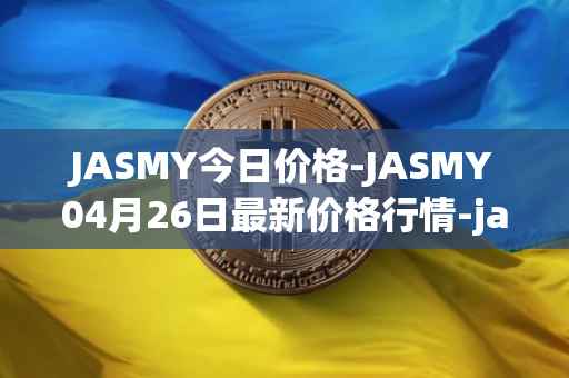 JASMY今日价格-JASMY04月26日最新价格行情-jasmycoin最新走势消息