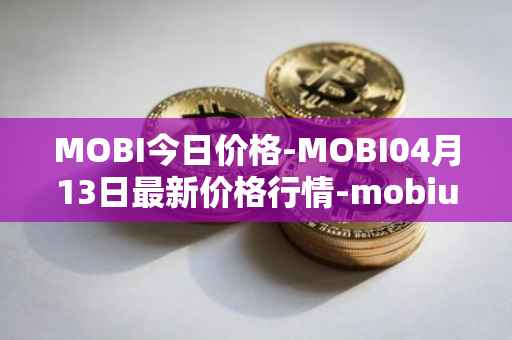 MOBI今日价格-MOBI04月13日最新价格行情-mobius最新走势消息
