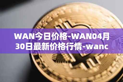 WAN今日价格-WAN04月30日最新价格行情-wanchain最新走势消息