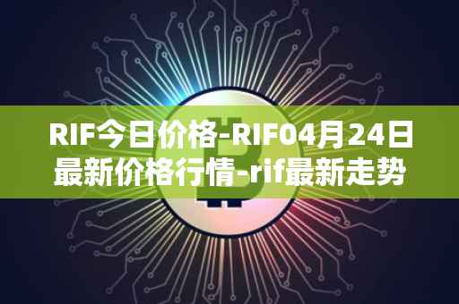 RIF今日价格-RIF04月24日最新价格行情-rif最新走势消息