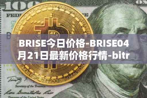 BRISE今日价格-BRISE04月21日最新价格行情-bitrise-token最新走势消息