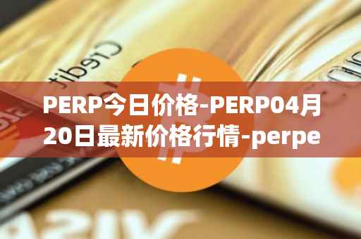 PERP今日价格-PERP04月20日最新价格行情-perpetual-protocol最新走势消息