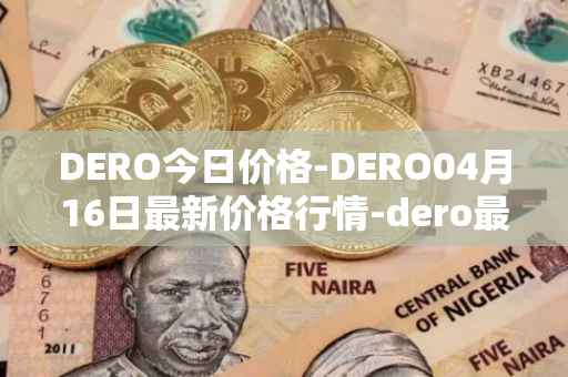 DERO今日价格-DERO04月16日最新价格行情-dero最新走势消息