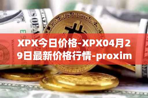 XPX今日价格-XPX04月29日最新价格行情-proximax最新走势消息