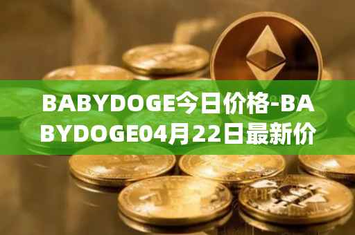 BABYDOGE今日价格-BABYDOGE04月22日最新价格行情-baby-doge-coin最新走势消息