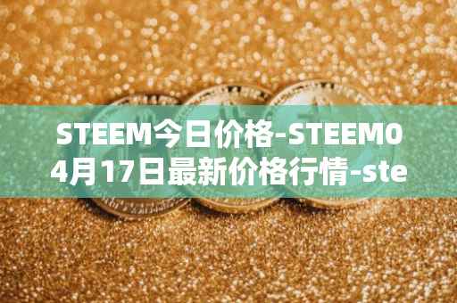 STEEM今日价格-STEEM04月17日最新价格行情-steem最新走势消息