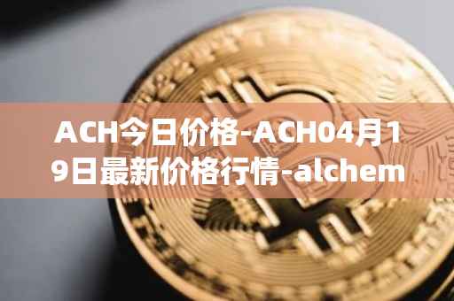 ACH今日价格-ACH04月19日最新价格行情-alchemy-pay最新走势消息