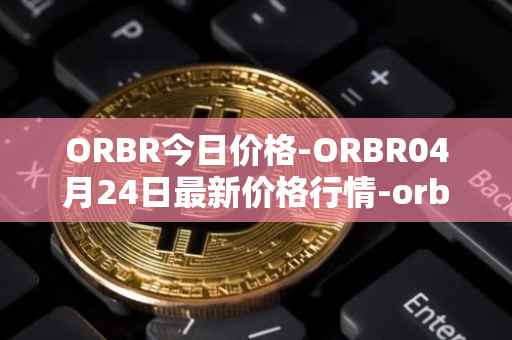 ORBR今日价格-ORBR04月24日最新价格行情-orbler最新走势消息