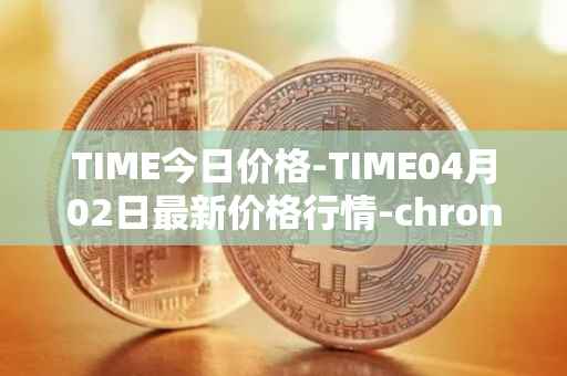 TIME今日价格-TIME04月02日最新价格行情-chronobank最新走势消息