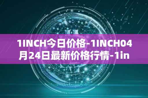 1INCH今日价格-1INCH04月24日最新价格行情-1inch最新走势消息
