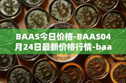 BAAS今日价格-BAAS04月24日最新价格行情-baasid最新走势消息