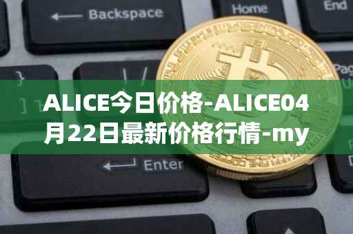 ALICE今日价格-ALICE04月22日最新价格行情-my-neighbor-alice最新走势消息