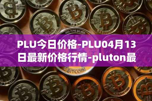 PLU今日价格-PLU04月13日最新价格行情-pluton最新走势消息