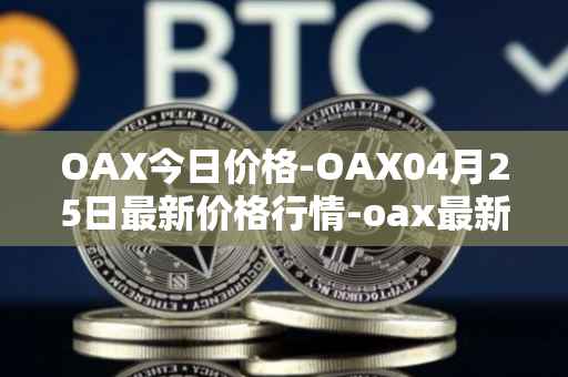 OAX今日价格-OAX04月25日最新价格行情-oax最新走势消息