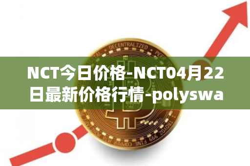 NCT今日价格-NCT04月22日最新价格行情-polyswarm最新走势消息