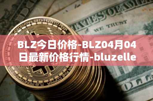 BLZ今日价格-BLZ04月04日最新价格行情-bluzelle最新走势消息