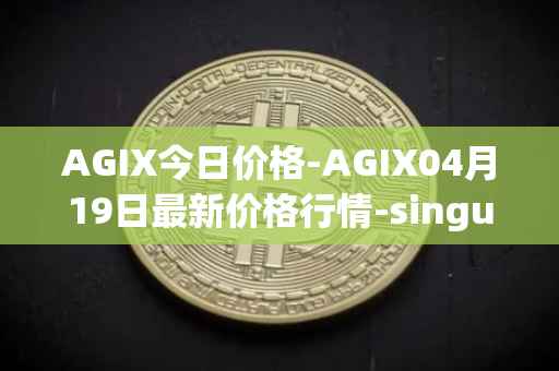 AGIX今日价格-AGIX04月19日最新价格行情-singularitynet-x最新走势消息
