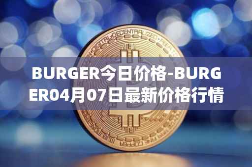 BURGER今日价格-BURGER04月07日最新价格行情-burger-swap最新走势消息