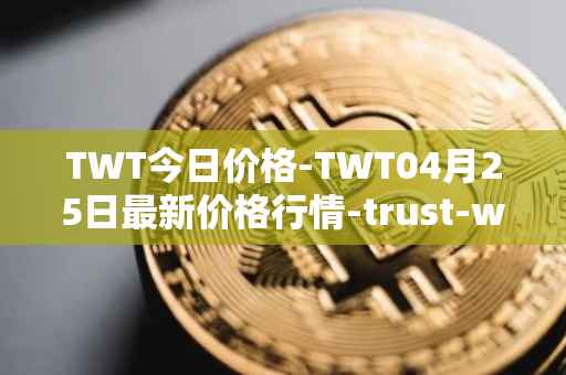 TWT今日价格-TWT04月25日最新价格行情-trust-wallet最新走势消息