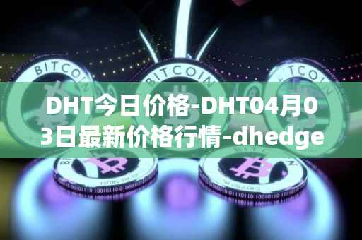 DHT今日价格-DHT04月03日最新价格行情-dhedge-dao最新走势消息