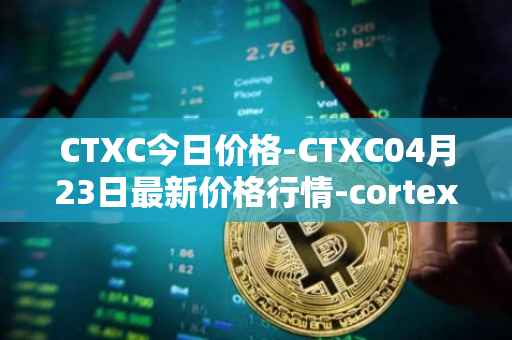 CTXC今日价格-CTXC04月23日最新价格行情-cortex最新走势消息
