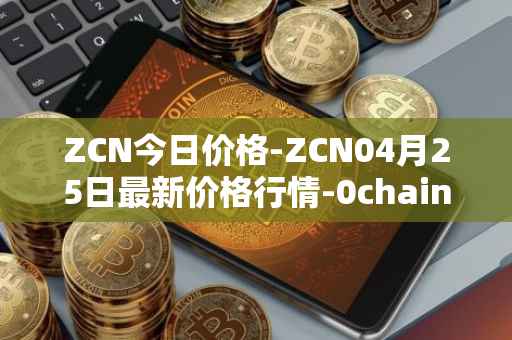 ZCN今日价格-ZCN04月25日最新价格行情-0chain最新走势消息