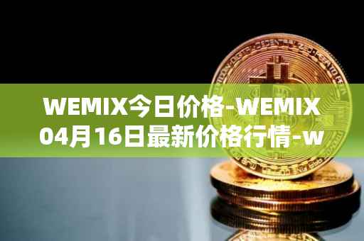 WEMIX今日价格-WEMIX04月16日最新价格行情-wemix-token最新走势消息