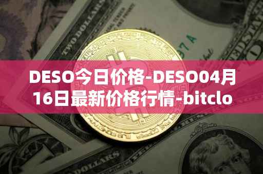 DESO今日价格-DESO04月16日最新价格行情-bitclout最新走势消息