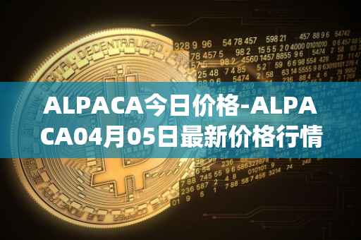 ALPACA今日价格-ALPACA04月05日最新价格行情-alpaca-finance最新走势消息
