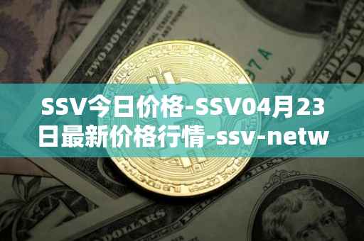 SSV今日价格-SSV04月23日最新价格行情-ssv-network最新走势消息