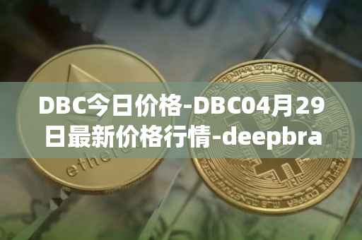 DBC今日价格-DBC04月29日最新价格行情-deepbrain-chain最新走势消息