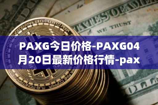 PAXG今日价格-PAXG04月20日最新价格行情-pax-gold最新走势消息