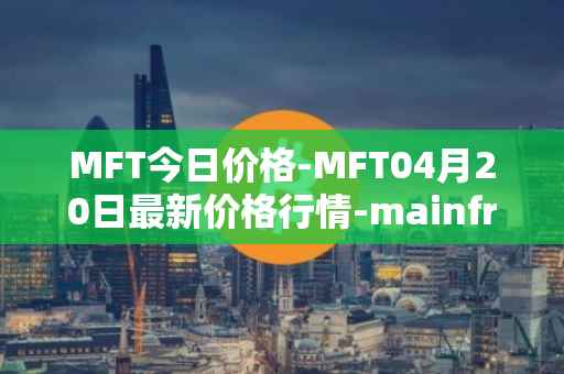 MFT今日价格-MFT04月20日最新价格行情-mainframe最新走势消息