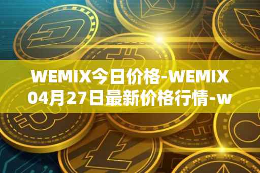 WEMIX今日价格-WEMIX04月27日最新价格行情-wemix-token最新走势消息