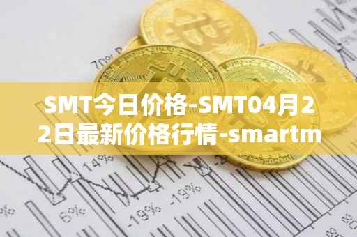 SMT今日价格-SMT04月22日最新价格行情-smartmesh最新走势消息