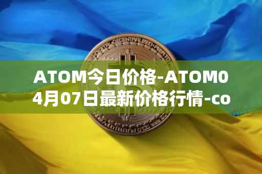 ATOM今日价格-ATOM04月07日最新价格行情-cosmos最新走势消息