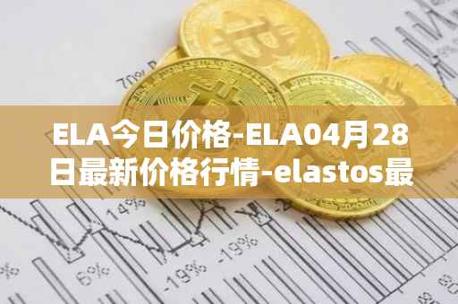 ELA今日价格-ELA04月28日最新价格行情-elastos最新走势消息