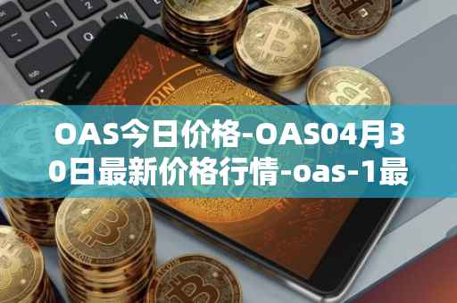 OAS今日价格-OAS04月30日最新价格行情-oas-1最新走势消息