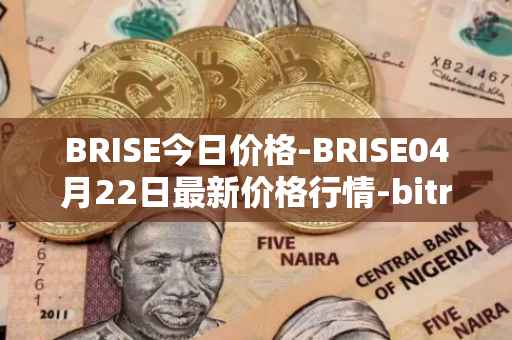 BRISE今日价格-BRISE04月22日最新价格行情-bitrise-token最新走势消息