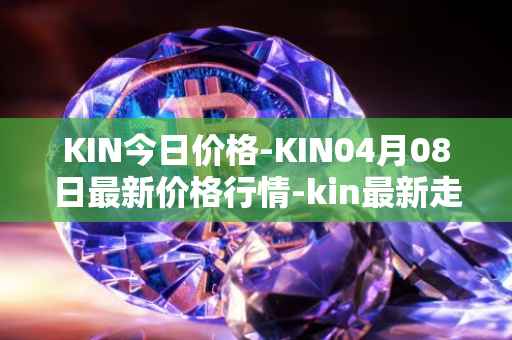 KIN今日价格-KIN04月08日最新价格行情-kin最新走势消息